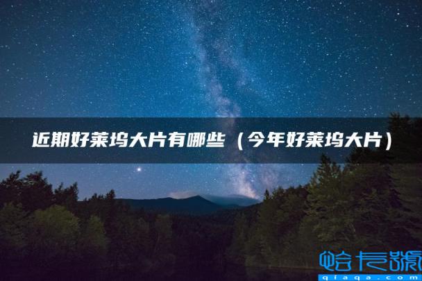 近期好莱坞大片有哪些,今年好莱坞大片(附2022年最新排名前十榜单)