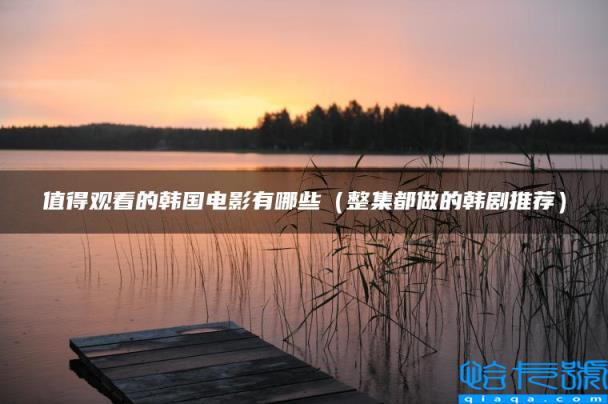 值得观看的韩国电影有哪些,整集都做的韩剧推荐(附2022年最新排名前十榜单)