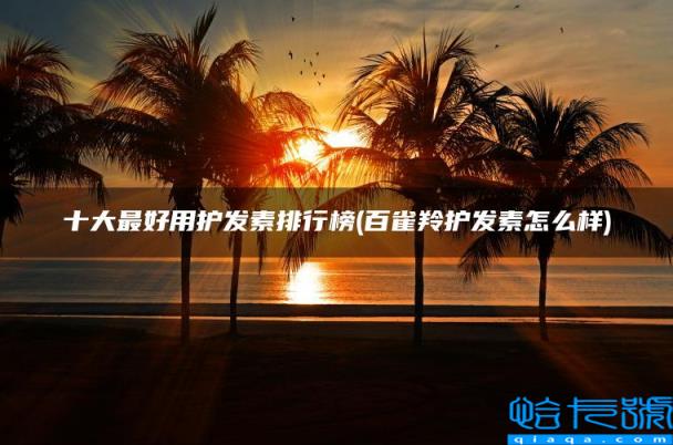 十大最好用护发素排行榜,百雀羚护发素怎么样(附2022年最新排名前十榜单)