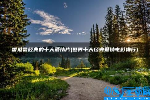 全世界公认最经典的十部爱情电影,世界十大经典爱情电影排行(附2022年最新排名前十榜单)