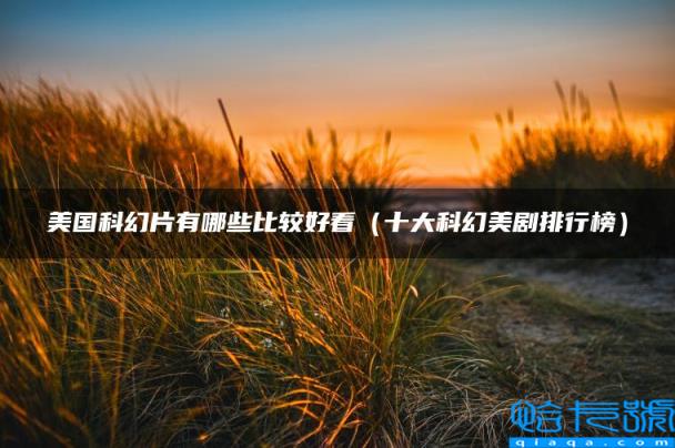 美国科幻片有哪些比较好看,十大科幻美剧排行榜(附2022年最新排名前十榜单)