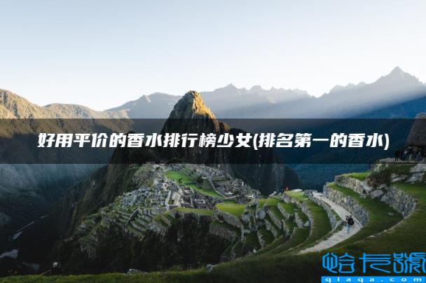 排名第一的香水,好用平价的香水排行榜少女(附2022年最新排名前十榜单)