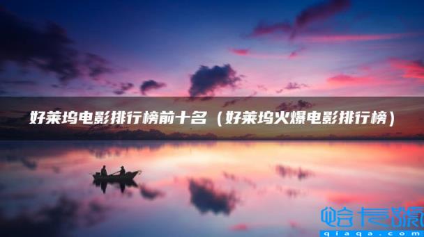 好莱坞电影排行榜前十名,好莱坞火爆电影排行榜(附2022年最新排名前十榜单)