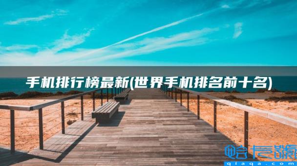 手机排行榜最新,世界手机排名前十名(附2022年最新排名前十榜单)