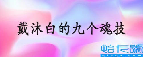 戴沐白的九个魂技分别叫什么名字,戴沐白的九个魂技(附2022年最新排名前十榜单)