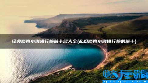 玄幻修真小说排行榜完本50,玄幻修真小说排行榜的前十(附2022年最新排名前十榜单)