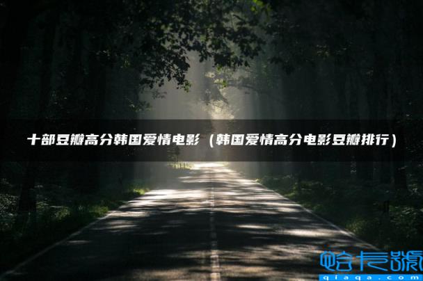 十部豆瓣高分韩国爱情电影,韩国爱情高分电影豆瓣排行(附2022年最新排名前十榜单)