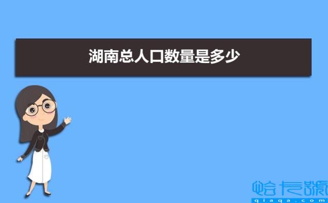 2022年湖南最新人口统计总人口多少人,常住人口和外来人口(附2022年最新排名前十榜单)
