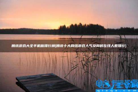 腾讯大型网络游戏排行,腾讯十大网络游戏人气及同时在线人数排行(附2022年最新排名前十榜单)