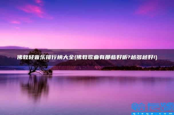 佛教歌曲有那些好听?越多越好!,佛教轻音乐排行榜大全(附2022年最新排名前十榜单)