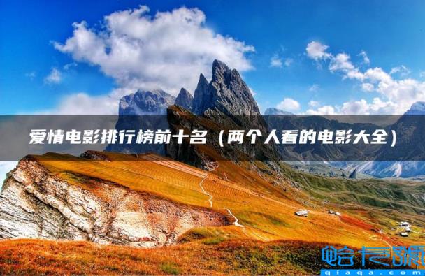 爱情电影排行榜前十名,两个人看的电影大全(附2022年最新排名前十榜单)