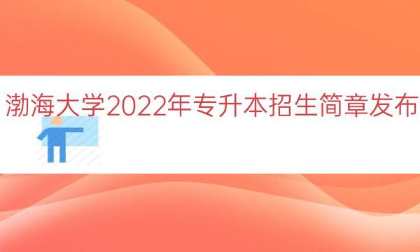 渤海大学2022年专升本招生简章(招生专业+招生计划及学费)插图 渤海大学2022年专升本招生简章,招生专业+招生计划及学费(附2022年最新排名前十榜单)