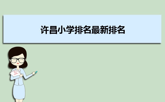 许昌最好的小学名单 2023年排名前十的学校一览表插图 许昌最好的小学名单,2023年排名前十的学校一览表(附2022年最新排名前十榜单)