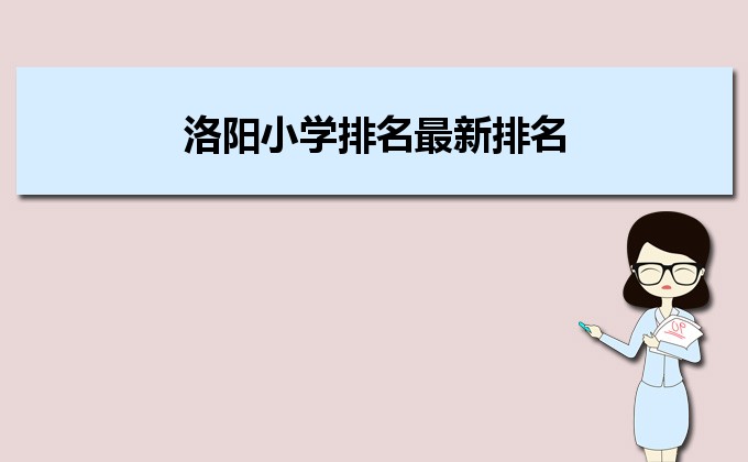 洛阳最好的小学名单 2023年排名前十的学校一览表插图 洛阳最好的小学名单,2023年排名前十的学校一览表(附2022年最新排名前十榜单)